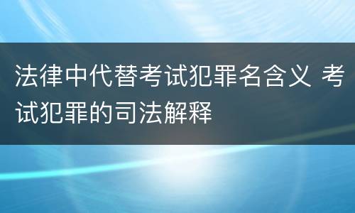 法律中代替考试犯罪名含义 考试犯罪的司法解释