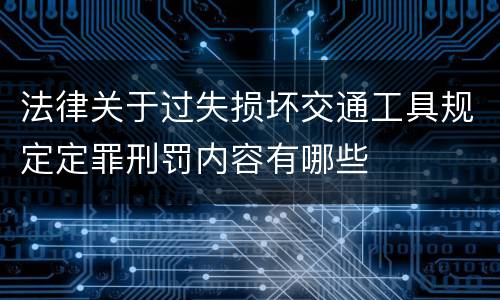 法律关于过失损坏交通工具规定定罪刑罚内容有哪些