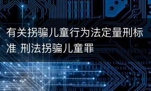 有关拐骗儿童行为法定量刑标准 刑法拐骗儿童罪