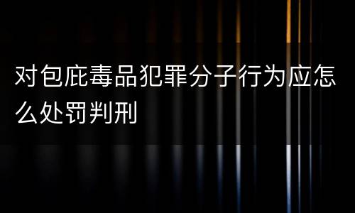 对包庇毒品犯罪分子行为应怎么处罚判刑