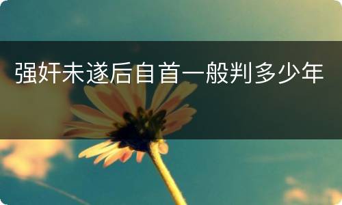 强奸未遂后自首一般判多少年