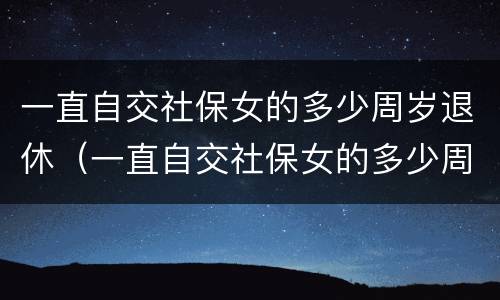 一直自交社保女的多少周岁退休（一直自交社保女的多少周岁退休呢）