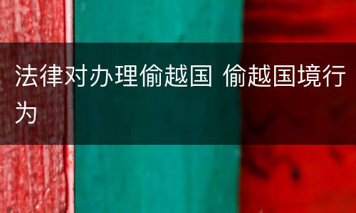 法律对办理偷越国 偷越国境行为