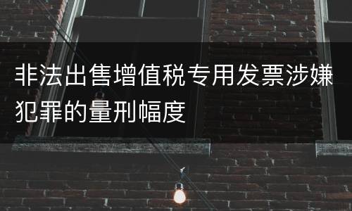 非法出售增值税专用发票涉嫌犯罪的量刑幅度