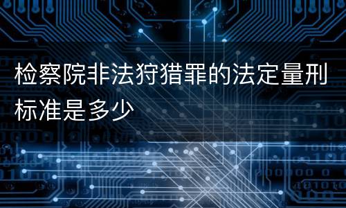 检察院非法狩猎罪的法定量刑标准是多少