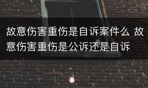 故意伤害重伤是自诉案件么 故意伤害重伤是公诉还是自诉