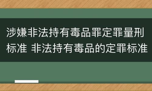 涉嫌非法持有毒品罪定罪量刑标准 非法持有毒品的定罪标准