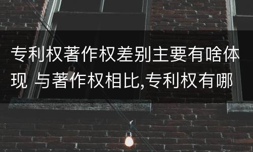 专利权著作权差别主要有啥体现 与著作权相比,专利权有哪些特征