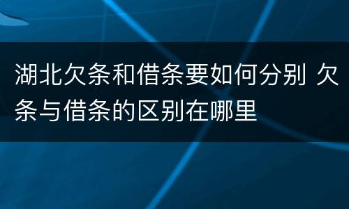 湖北欠条和借条要如何分别 欠条与借条的区别在哪里