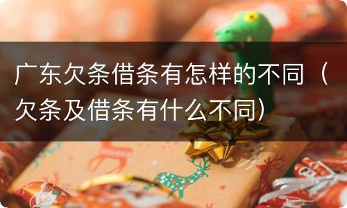 广东欠条借条有怎样的不同（欠条及借条有什么不同）