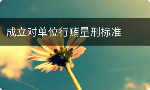 成立对单位行贿量刑标准