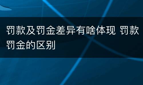 罚款及罚金差异有啥体现 罚款罚金的区别