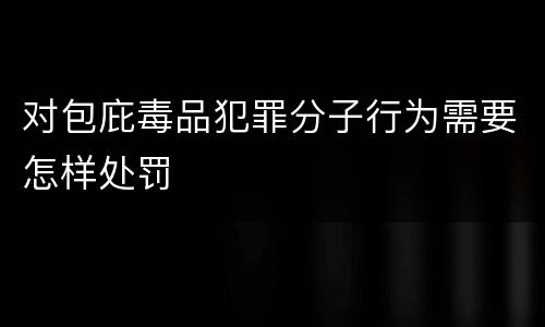 对包庇毒品犯罪分子行为需要怎样处罚