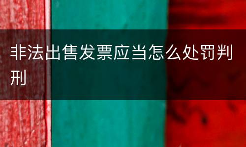 非法出售发票应当怎么处罚判刑