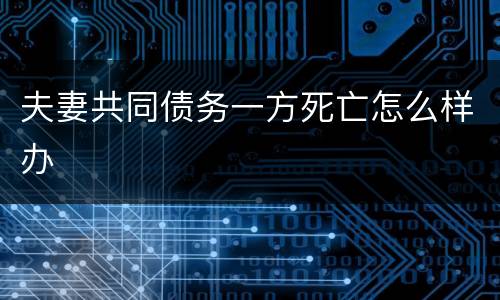 夫妻共同债务一方死亡怎么样办