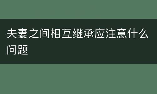 夫妻之间相互继承应注意什么问题