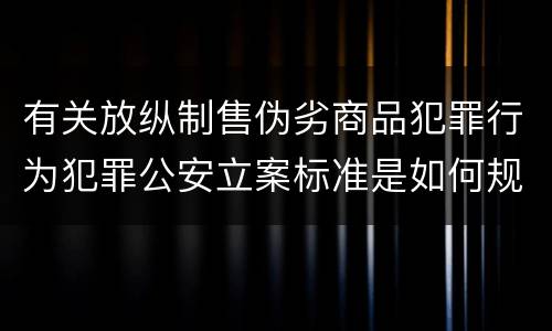有关放纵制售伪劣商品犯罪行为犯罪公安立案标准是如何规定
