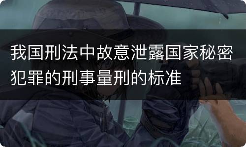 我国刑法中故意泄露国家秘密犯罪的刑事量刑的标准