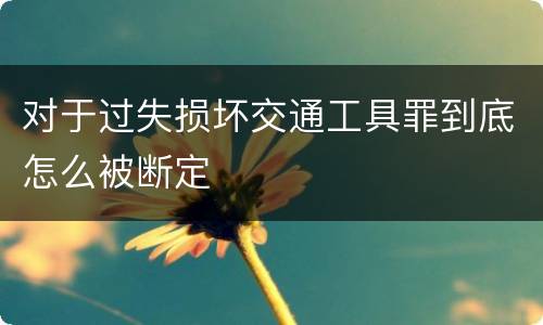 对于过失损坏交通工具罪到底怎么被断定