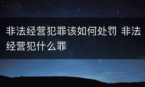 非法经营犯罪该如何处罚 非法经营犯什么罪
