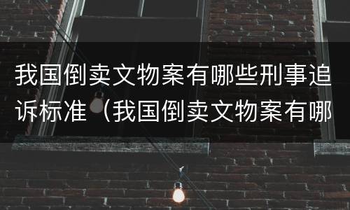 我国倒卖文物案有哪些刑事追诉标准（我国倒卖文物案有哪些刑事追诉标准规定）