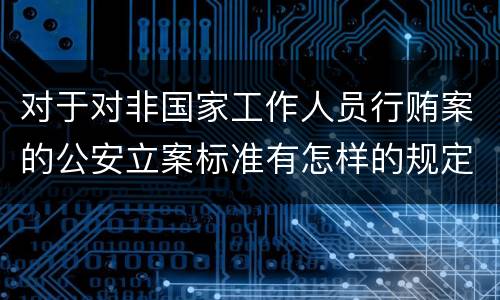 对于对非国家工作人员行贿案的公安立案标准有怎样的规定