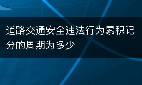 道路交通安全违法行为累积记分的周期为多少