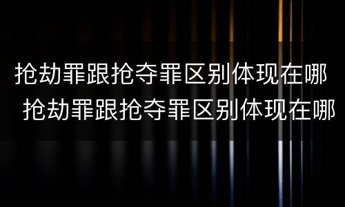 抢劫罪跟抢夺罪区别体现在哪 抢劫罪跟抢夺罪区别体现在哪些方面