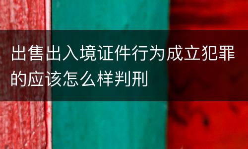 出售出入境证件行为成立犯罪的应该怎么样判刑