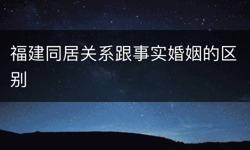 福建同居关系跟事实婚姻的区别