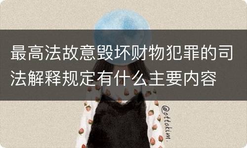 最高法故意毁坏财物犯罪的司法解释规定有什么主要内容