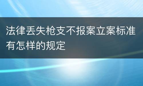 法律丢失枪支不报案立案标准有怎样的规定