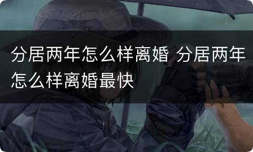 分居两年怎么样离婚 分居两年怎么样离婚最快