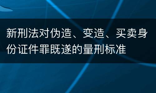新刑法对伪造、变造、买卖身份证件罪既遂的量刑标准