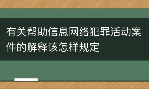 有关帮助信息网络犯罪活动案件的解释该怎样规定