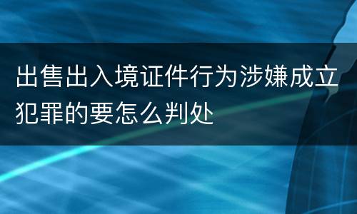 出售出入境证件行为涉嫌成立犯罪的要怎么判处