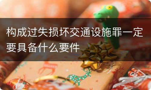 构成过失损坏交通设施罪一定要具备什么要件