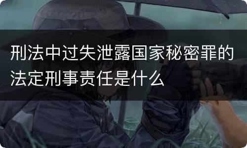 刑法中过失泄露国家秘密罪的法定刑事责任是什么