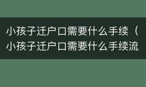 小孩子迁户口需要什么手续（小孩子迁户口需要什么手续流程2021）
