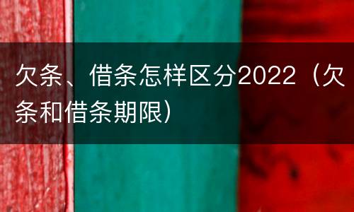 欠条、借条怎样区分2022（欠条和借条期限）