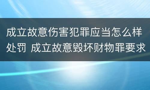 成立故意伤害犯罪应当怎么样处罚 成立故意毁坏财物罪要求行为人认识到