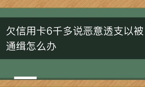 欠信用卡6千多说恶意透支以被通缉怎么办