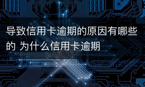 导致信用卡逾期的原因有哪些的 为什么信用卡逾期