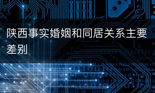 陕西事实婚姻和同居关系主要差别