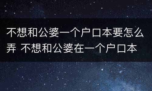 不想和公婆一个户口本要怎么弄 不想和公婆在一个户口本