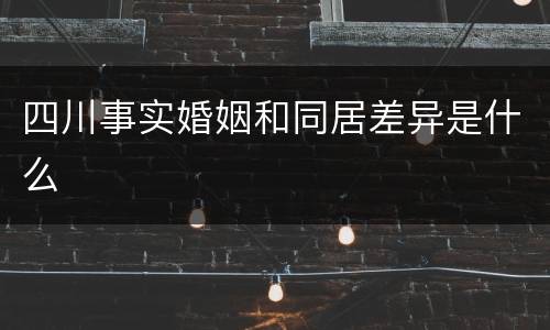 四川事实婚姻和同居差异是什么
