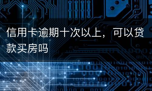 信用卡逾期十次以上，可以贷款买房吗