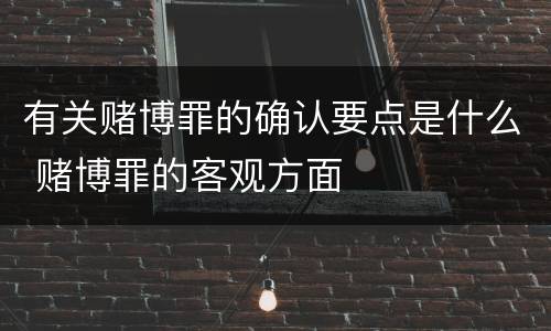 有关赌博罪的确认要点是什么 赌博罪的客观方面