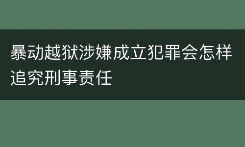 暴动越狱涉嫌成立犯罪会怎样追究刑事责任