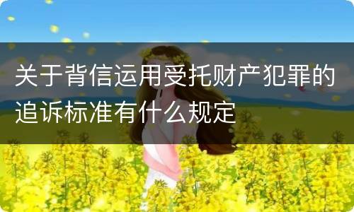 关于背信运用受托财产犯罪的追诉标准有什么规定